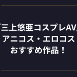 三上悠亜のおすすめコスプレAV・エロ動画！アニコス、エロコス（制服、スク水、ブルマ、メイド）、VR
