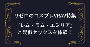 【VR】リゼロキャラと疑似セックスが体験できるコスプレAV！（レム・ラム・エミリア）