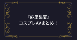 アニコスが似合う美少女『麻里梨夏』ちゃんのコスプレAV・エロ動画まとめ！