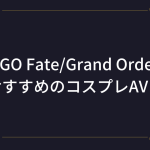 FGOアニメコスプレおすすめのAV20選＋α！