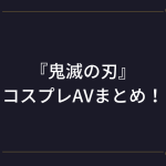 『鬼滅の刃』コスプレAV!(竈門禰豆子・甘露寺蜜璃・栗花落カナヲ・胡蝶しのぶ)アニコスエロ動画まとめ!