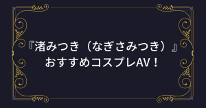 『渚みつき（なぎさみつき）』おすすめのコスプレAV！演技力抜群なロリ可愛い美少女のアニコスエロ動画！