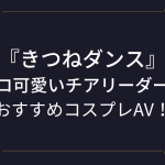 『きつねダンス』チアリーダーのコスプレエロ動画！スレンダーでエロ可愛いチアのおすすめAVまとめ！