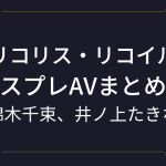 『リコリコ』おすすめのコスプレAVまとめ！（錦木千束、井ノ上たきな）リコリス・リコイルのアニコスエロ動画！