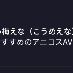 『小梅えな（こうめえな）』コスプレエロ動画！おっぱい好きの為の爆乳ムチムチ娘のアニコスAVまとめ！