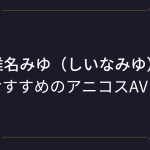 『椎名みゆ（しいなみゆ）』コスプレエロ動画！むっちり巨尻美女のアニコスAVまとめ！