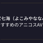 『横宮七海（よこみやななみ）』コスプレエロ動画！圧倒的美少女のアニコスAVまとめ！