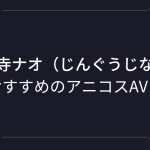 『神宮寺ナオ（じんぐうじなお）』コスプレエロ動画！むっちり巨尻美女のアニコスAVまとめ！