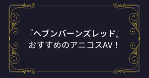 【ヘブバン（ヘブンバーンズレッド）】コスプレエロ動画まとめ！新生『She is Legend』のアニコスAV