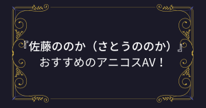 『佐藤ののか（さとうののか）』コスプレエロ動画！お目目パッチリな美少女のアニコスAVまとめ！