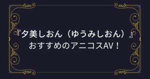 『夕美しおん（ゆうみしおん）』コスプレエロ動画！褐色ムチムチな爆乳ロリのアニコスAVまとめ！