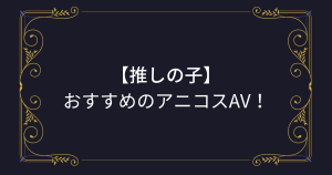 【推しの子】コスプレエロ動画まとめ！星野アイや有馬かなのおすすめアニコスAV！