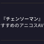 【チェンソーマン】コスプレAVまとめ！（マキマ・パワー・レゼ）おすすめのアニコスエロ動画！