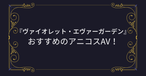 【ヴァイオレット・エヴァーガーデン】コスプレAVまとめ！おすすめのアニコスエロ動画！