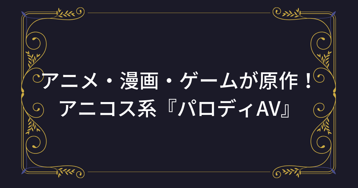 【パロディAV】アニメ・漫画・ゲーム等が原作のおすすめエロ動画！